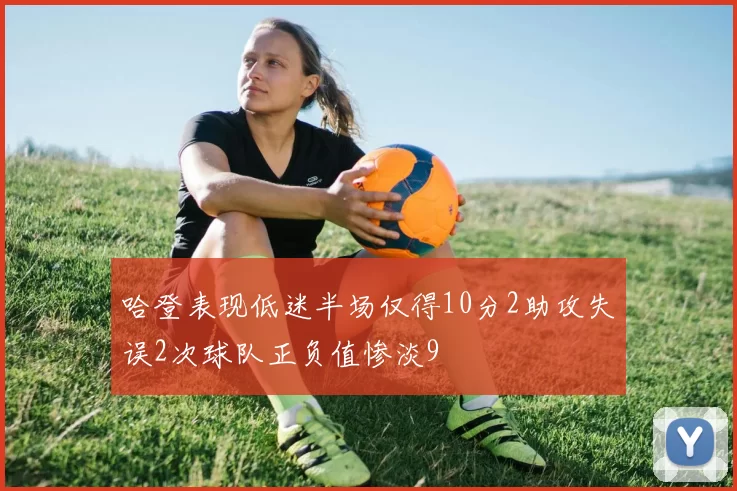 哈登表现低迷半场仅得10分2助攻失误2次球队正负值惨淡9