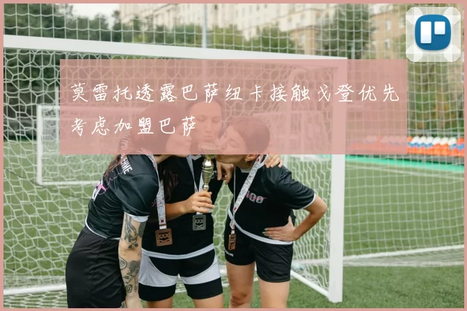 莫雷托透露巴萨纽卡接触戈登优先考虑加盟巴萨