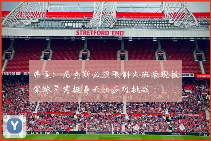 弗莱：尼克斯必须限制文班表现板凳球员需挺身而出应对挑战