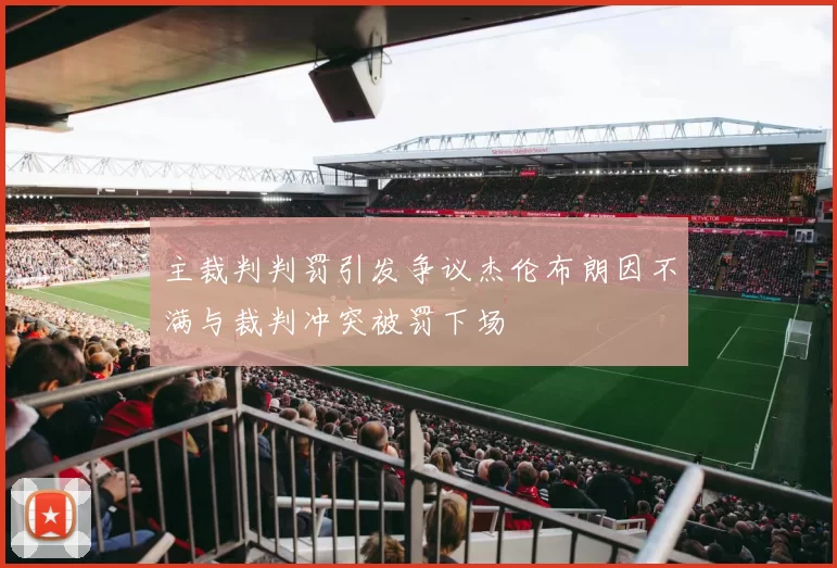 主裁判判罚引发争议杰伦布朗因不满与裁判冲突被罚下场
