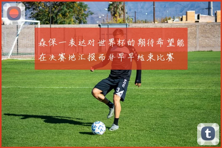 森保一表达对世界杯的期待希望能在决赛地汇报而非早早结束比赛