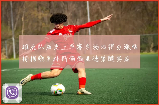 雄鹿队历史上单赛季场均得分涨幅榜揭晓罗林斯领衔里德紧随其后