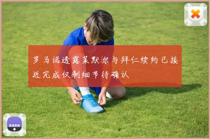 罗马诺透露莱默尔与拜仁续约已接近完成仅剩细节待确认