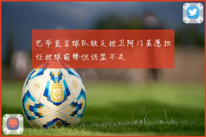 巴爷直言球队缺乏控卫阿门虽愿担任控球前锋但仍显不足