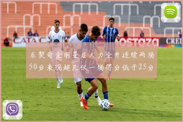 东契奇全明星后火力全开连续两场50分表现超凡仅一场得分低于25分