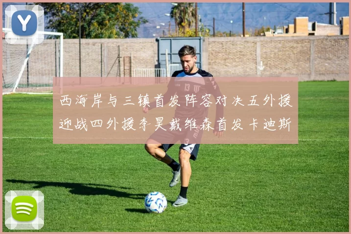 西海岸与三镇首发阵容对决五外援迎战四外援李昊戴维森首发卡迪斯出战